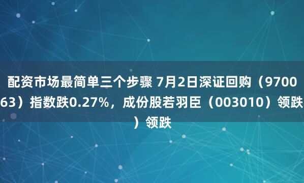 配资市场最简单三个步骤 7月2日深证回购（970063）指数跌0.27%，成份股若羽臣（003010）领跌