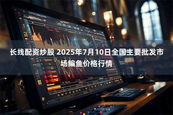 长线配资炒股 2025年7月10日全国主要批发市场鳊鱼价格行情