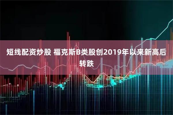 短线配资炒股 福克斯B类股创2019年以来新高后转跌